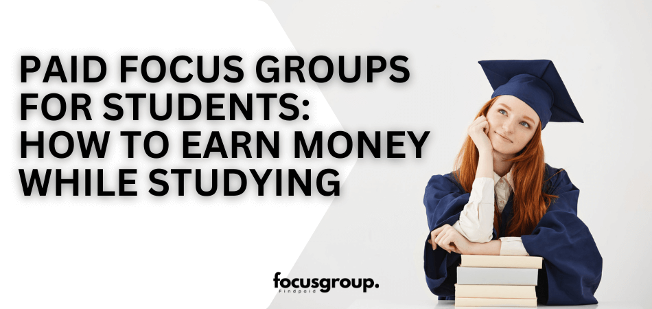 Paid Focus Groups for Students: How to Earn Money While Studying