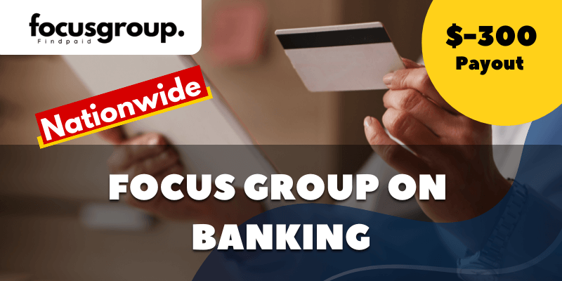 Paid Online Focus Group On Banking Study- $300